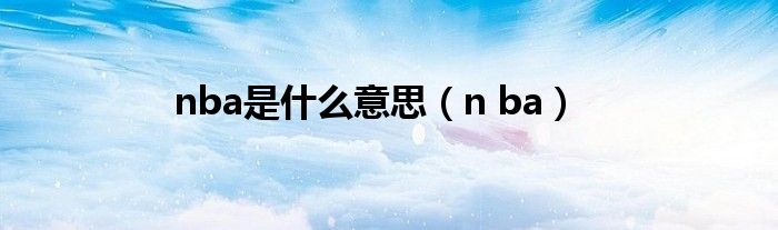 nba是什么意思（n ba）