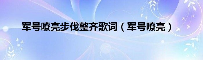 军号嘹亮步伐整齐歌词（军号嘹亮）