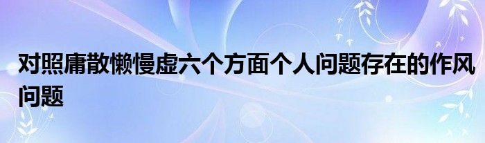 对照庸散懒慢虚六个方面个人问题存在的作风问题