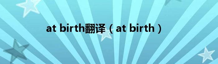 at birth翻译（at birth）