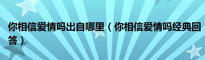 你相信爱情吗出自哪里（你相信爱情吗经典回答）