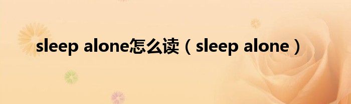 sleep alone怎么读（sleep alone）