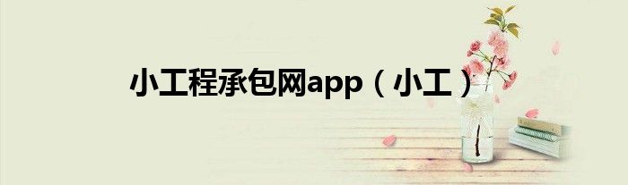 小工程承包网app（小工）