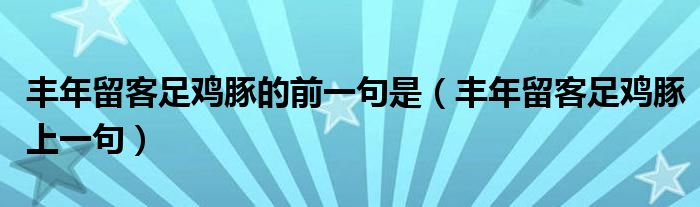 丰年留客足鸡豚的前一句是（丰年留客足鸡豚上一句）