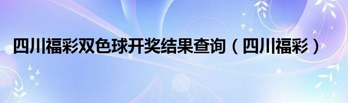 四川福彩双色球开奖结果查询（四川福彩）