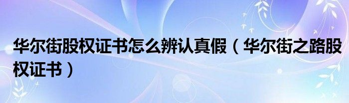 华尔街股权证书怎么辨认真假（华尔街之路股权证书）