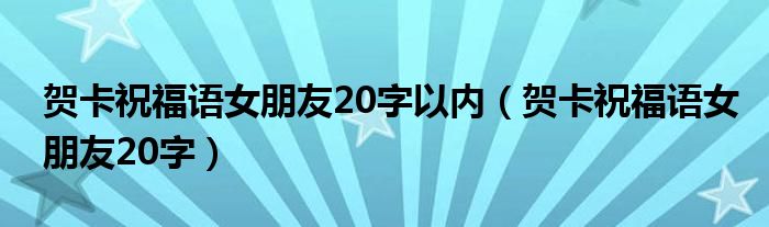 贺卡祝福语女朋友20字以内（贺卡祝福语女朋友20字）