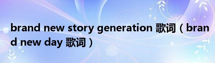 brand new story generation 歌词（brand new day 歌词）