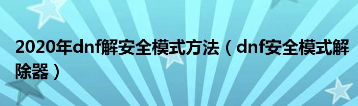 2020年dnf解安全模式方法（dnf安全模式解除器）