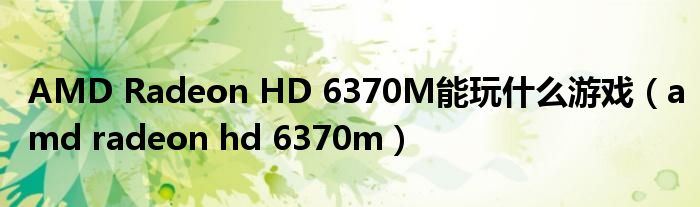 AMD Radeon HD 6370M能玩什么游戏（amd radeon hd 6370m）