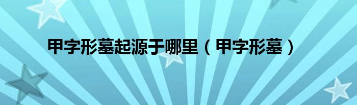 甲字形墓起源于哪里（甲字形墓）