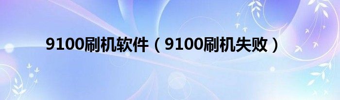 9100刷机软件（9100刷机失败）