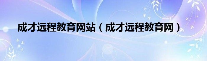 成才远程教育网站（成才远程教育网）