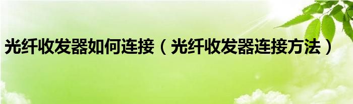 光纤收发器如何连接（光纤收发器连接方法）