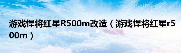 游戏悍将红星R500m改造（游戏悍将红星r500m）