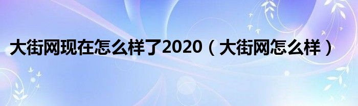 大街网现在怎么样了2020（大街网怎么样）