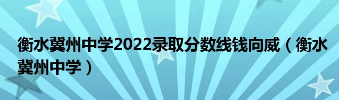 衡水冀州中学2022录取分数线钱向威（衡水冀州中学）