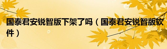 国泰君安锐智版下架了吗（国泰君安锐智版软件）