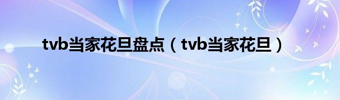 tvb当家花旦盘点（tvb当家花旦）