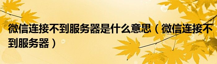 微信连接不到服务器是什么意思（微信连接不到服务器）