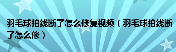 羽毛球拍线断了怎么修复视频（羽毛球拍线断了怎么修）