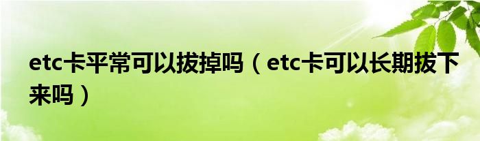 etc卡平常可以拔掉吗（etc卡可以长期拔下来吗）