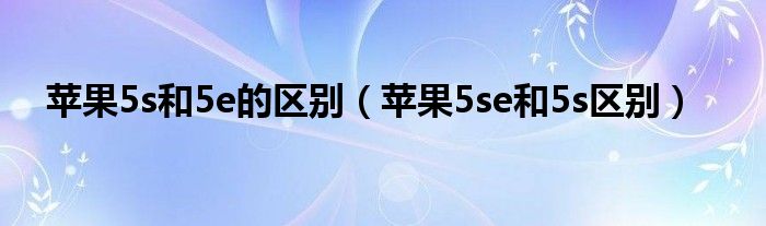 苹果5s和5e的区别（苹果5se和5s区别）