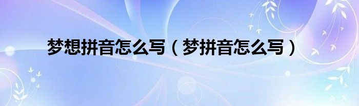 梦想拼音怎么写（梦拼音怎么写）