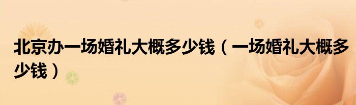 北京办一场婚礼大概多少钱（一场婚礼大概多少钱）