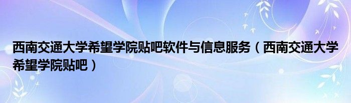 西南交通大学希望学院贴吧软件与信息服务（西南交通大学希望学院贴吧）