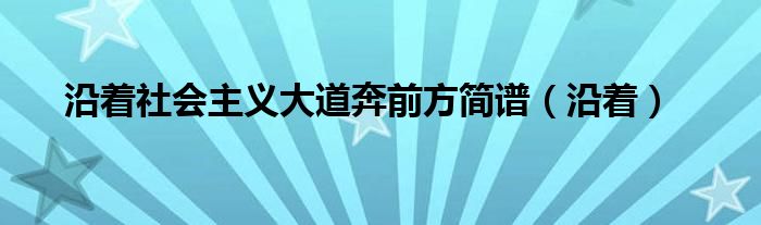 沿着社会主义大道奔前方简谱（沿着）