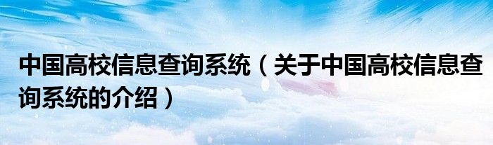 中国高校信息查询系统（关于中国高校信息查询系统的介绍）