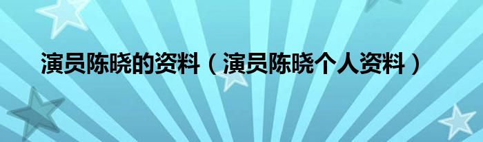 演员陈晓的资料（演员陈晓个人资料）