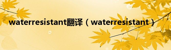 waterresistant翻译（waterresistant）