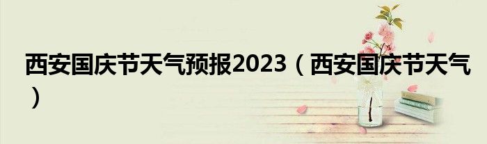 西安国庆节天气预报2023（西安国庆节天气）