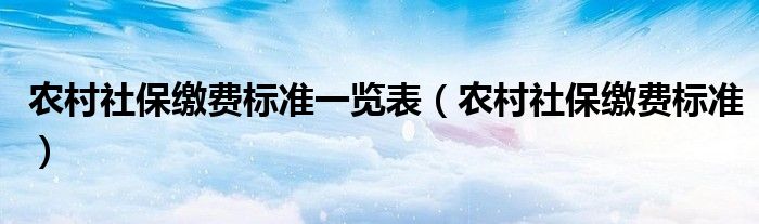 农村社保缴费标准一览表（农村社保缴费标准）