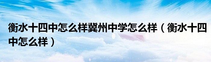 衡水十四中怎么样冀州中学怎么样（衡水十四中怎么样）