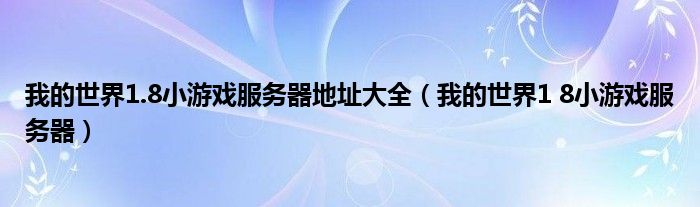 我的世界1.8小游戏服务器地址大全（我的世界1 8小游戏服务器）