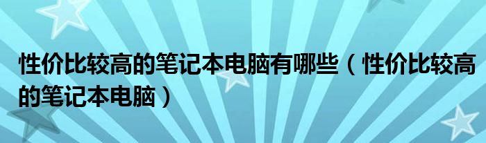 性价比较高的笔记本电脑有哪些（性价比较高的笔记本电脑）