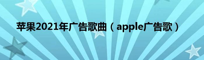 苹果2021年广告歌曲（apple广告歌）