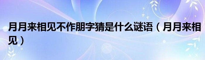 月月来相见不作朋字猜是什么谜语（月月来相见）