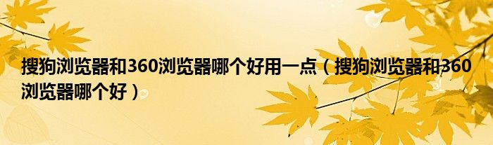 搜狗浏览器和360浏览器哪个好用一点（搜狗浏览器和360浏览器哪个好）