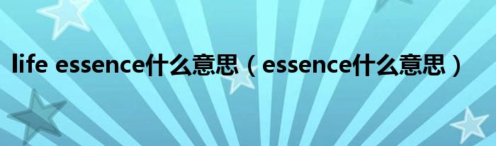 life essence什么意思（essence什么意思）