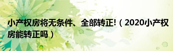 小产权房将无条件、全部转正!（2020小产权房能转正吗）