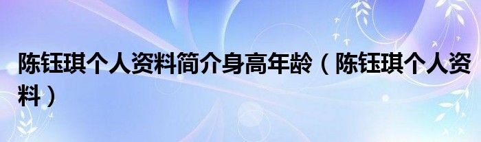 陈钰琪个人资料简介身高年龄（陈钰琪个人资料）