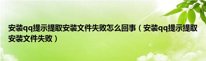 安装qq提示提取安装文件失败怎么回事（安装qq提示提取安装文件失败）