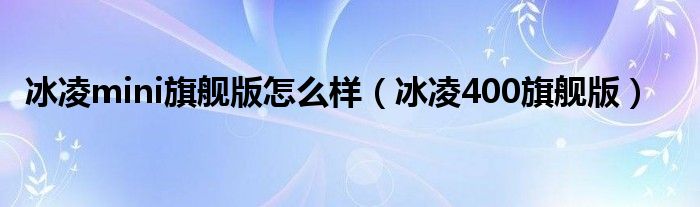 冰凌mini旗舰版怎么样（冰凌400旗舰版）