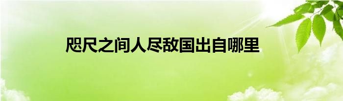 咫尺之间人尽敌国出自哪里