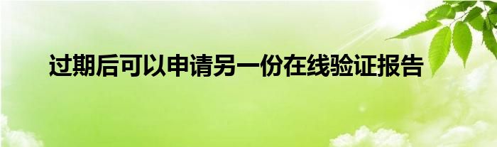 过期后可以申请另一份在线验证报告