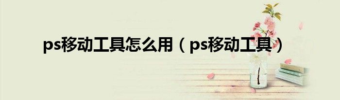 ps移动工具怎么用（ps移动工具）